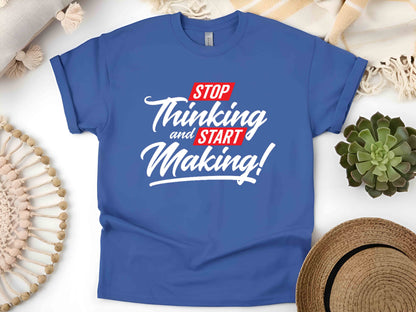 Stop Thinking Start Making T-Shirt, Motivational Creator Tee, Unisex Hustle Shirt, Entrepreneur Mindset Gift, DIY Maker Graphic Tee