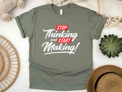 Stop Thinking Start Making T-Shirt, Motivational Creator Tee, Unisex Hustle Shirt, Entrepreneur Mindset Gift, DIY Maker Graphic Tee