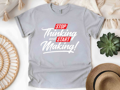 Stop Thinking Start Making T-Shirt, Motivational Creator Tee, Unisex Hustle Shirt, Entrepreneur Mindset Gift, DIY Maker Graphic Tee