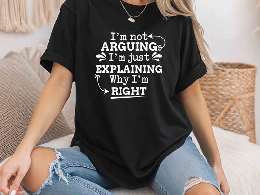 I'm Not Arguing I'm Just Explaining Why I'm Right Funny T-Shirt Sarcastic Humor Tee Unisex Gift for Family and Friends