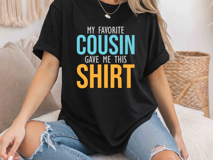 My Favorite Cousin Gave Me This Shirt, Funny Family Reunion Tee, Matching Cousin Shirts, Gift for Cousins, Humorous Family T-Shirt