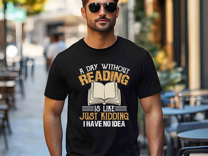 A Day Without Reading Is Like Just Kidding I Have No Idea T-Shirt, Book Lover Gift, Funny Reader Tee, Bookworm Shirt for Teachers and Librarians