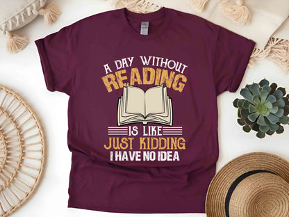 A Day Without Reading Is Like Just Kidding I Have No Idea T-Shirt, Book Lover Gift, Funny Reader Tee, Bookworm Shirt for Teachers and Librarians