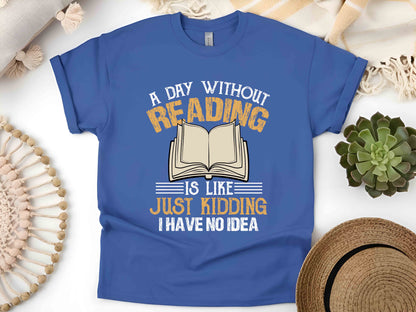 A Day Without Reading Is Like Just Kidding I Have No Idea T-Shirt, Book Lover Gift, Funny Reader Tee, Bookworm Shirt for Teachers and Librarians