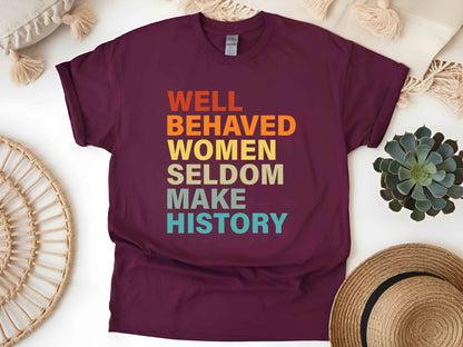 Well Behaved Women Rarely Make History Unisex Tee, Feminist Shirt, Empowered Women T-Shirt, Strong Women Tee, Women’s Rights Shirt