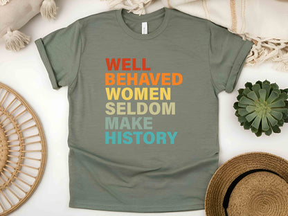 Well Behaved Women Rarely Make History Unisex Tee, Feminist Shirt, Empowered Women T-Shirt, Strong Women Tee, Women’s Rights Shirt