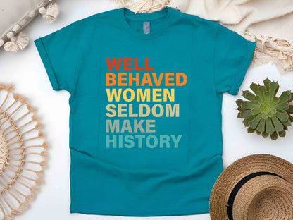 Well Behaved Women Rarely Make History Unisex Tee, Feminist Shirt, Empowered Women T-Shirt, Strong Women Tee, Women’s Rights Shirt