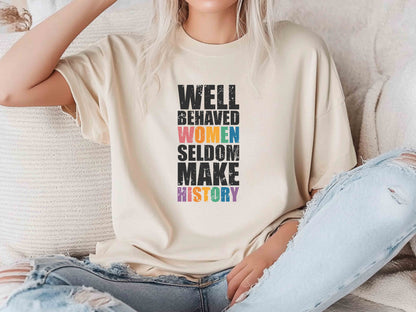 Well Behaved Women Seldom Make History Unisex Tee, Feminist Shirt, Strong Women T-Shirt, Women’s Rights Equality Tee, Empowerment Shirt