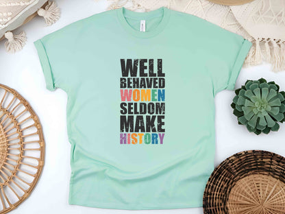 Well Behaved Women Seldom Make History Unisex Tee, Feminist Shirt, Strong Women T-Shirt, Women’s Rights Equality Tee, Empowerment Shirt