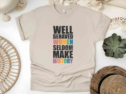 Well Behaved Women Seldom Make History Unisex Tee, Feminist Shirt, Strong Women T-Shirt, Women’s Rights Equality Tee, Empowerment Shirt