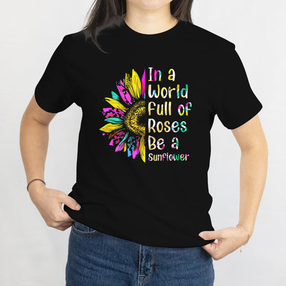 In a World Full of Roses, Be a Sunflower T-Shirt - Inspirational Floral Tee