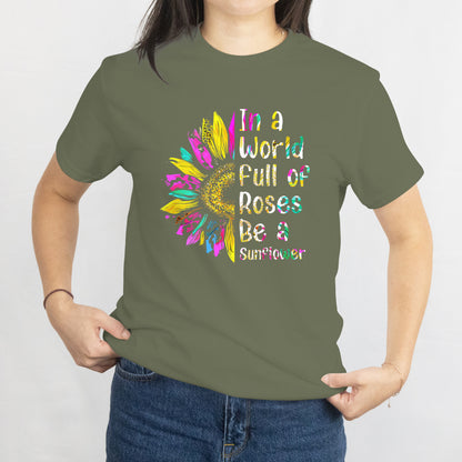 In a World Full of Roses, Be a Sunflower T-Shirt - Inspirational Floral Tee