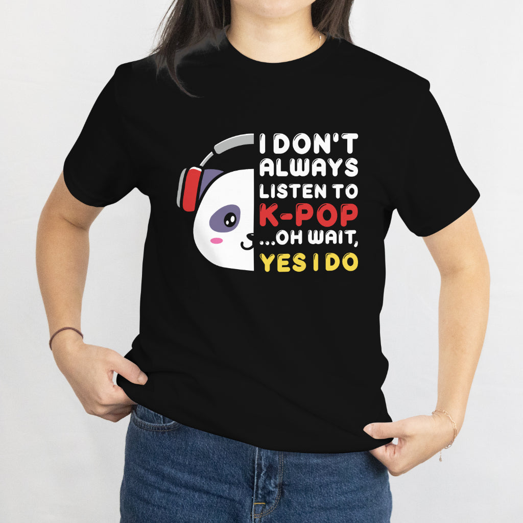 I Don't Always Listen to K-Pop... Oh Wait, Yes I Do - Funny K-Pop Fan T-Shirt