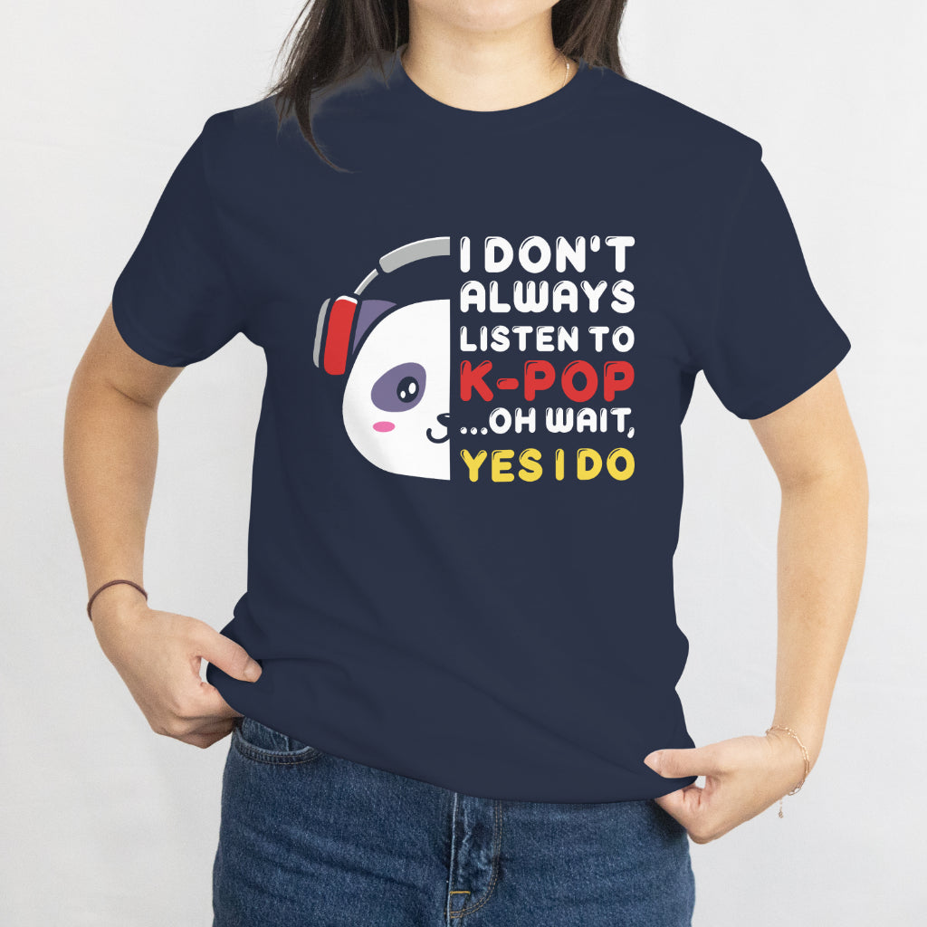 I Don't Always Listen to K-Pop... Oh Wait, Yes I Do - Funny K-Pop Fan T-Shirt