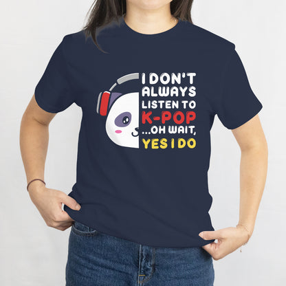 I Don't Always Listen to K-Pop... Oh Wait, Yes I Do - Funny K-Pop Fan T-Shirt