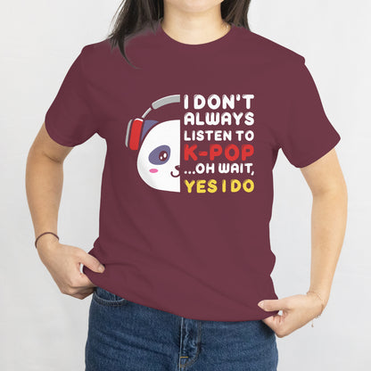 I Don't Always Listen to K-Pop... Oh Wait, Yes I Do - Funny K-Pop Fan T-Shirt