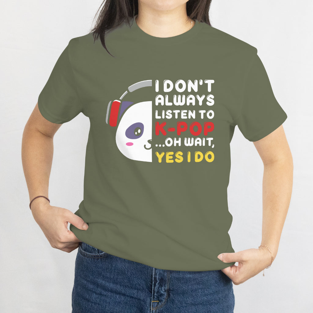 I Don't Always Listen to K-Pop... Oh Wait, Yes I Do - Funny K-Pop Fan T-Shirt