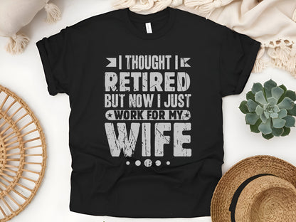 I Thought I Retired But Now I Just Work for My Wife T-Shirt – Funny Retirement Shirt for Men – Hilarious Gift for Retirees