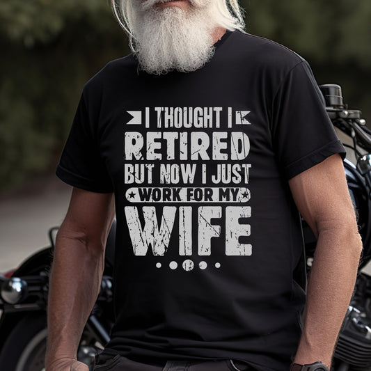 I Thought I Retired But Now I Just Work for My Wife T-Shirt – Funny Retirement Shirt for Men – Hilarious Gift for Retirees