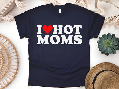 I Love Hot Moms T-Shirt - Funny Mother’s Day Gift for Husbands & Boyfriends