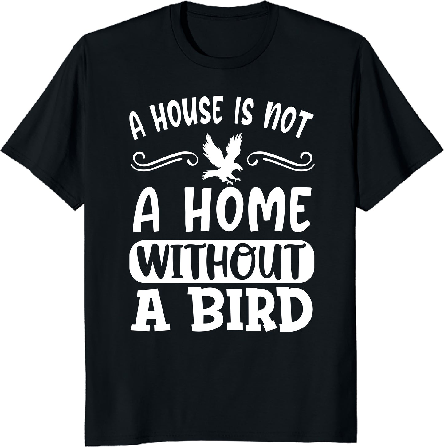 A House Is Not a Home Without a Bird Unisex Tee - Bird Lover T-Shirt