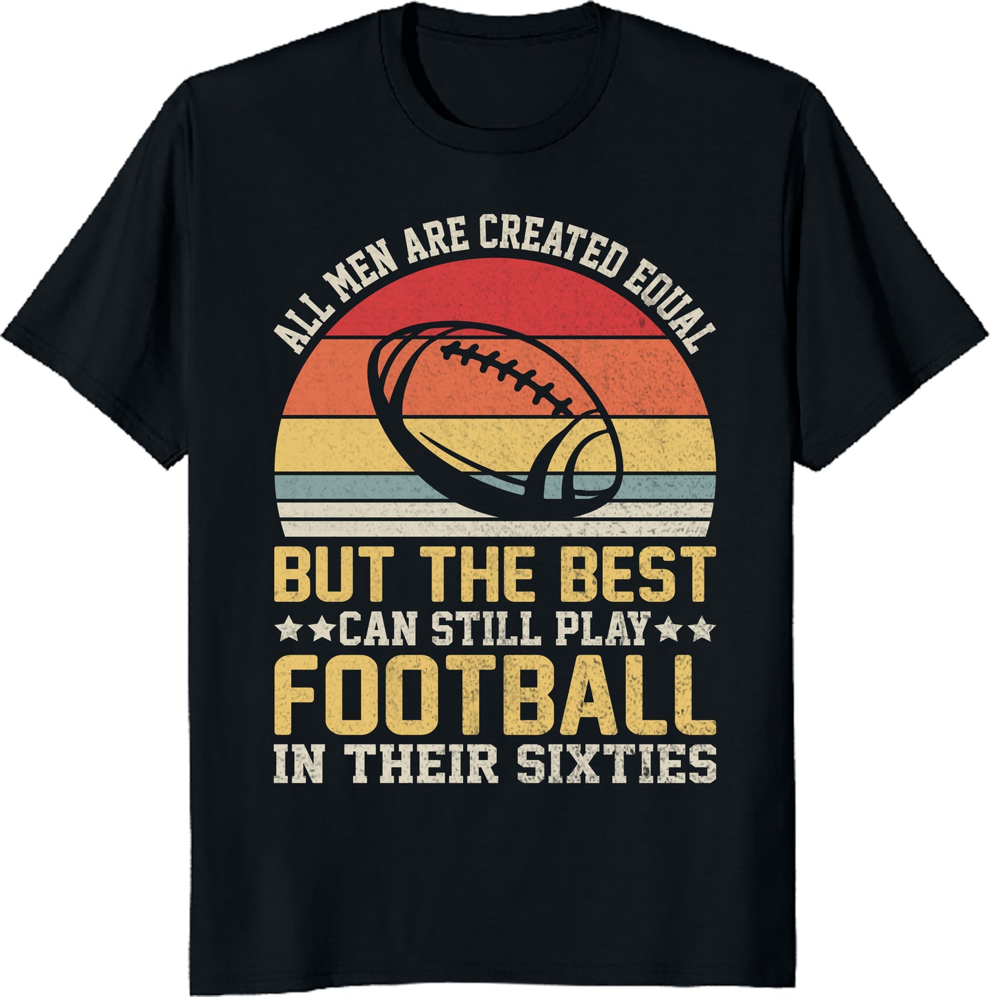 All Men Are Created Equal But the Best Still Play Football in Their Sixties Unisex Tee