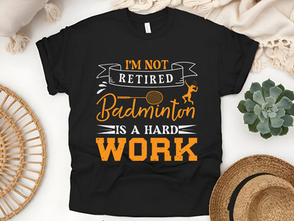 I'm Not Retired Badminton Is Hard Work T-Shirt - Funny Sports Lover Tee, Retired Athlete Gift, Unisex Badminton Shirt