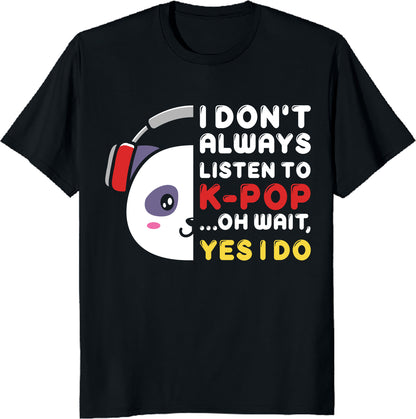 I Don't Always Listen to K-Pop... Oh Wait, Yes I Do - Funny K-Pop Fan T-Shirt