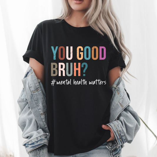 You Good Bruh T-Shirt – Mental Health Matters Tee – Self Care Positivity Shirt – Inspirational Awareness Gift for Wellness