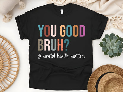 You Good Bruh T-Shirt – Mental Health Matters Tee – Self Care Positivity Shirt – Inspirational Awareness Gift for Wellness