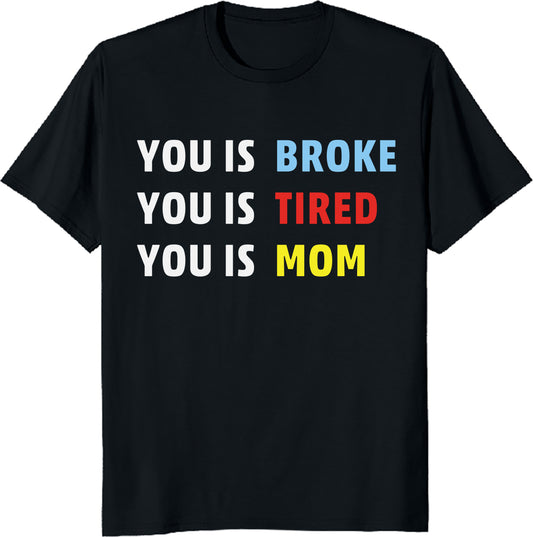 You Is Broke, You Is Tired, You Is Mom Shirt – Funny Mom Life Tee, Exhausted Mom Gift, Parent Humor Shirt