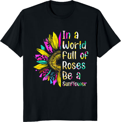 In a World Full of Roses, Be a Sunflower T-Shirt - Inspirational Floral Tee