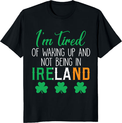 Shamrock "I’m Tired of Waking Up and Not Being in Ireland" Shirt – Funny Irish Tee, St. Patrick’s Day Gift