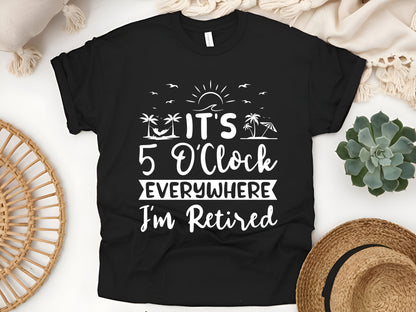 It’s 5 O’Clock Everywhere Shirt – Funny Retirement T-Shirt for Men & Women