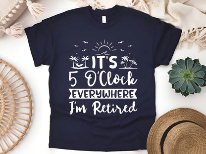 It’s 5 O’Clock Everywhere Shirt – Funny Retirement T-Shirt for Men & Women