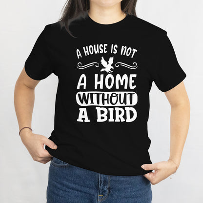 A House Is Not a Home Without a Bird Unisex Tee - Bird Lover T-Shirt