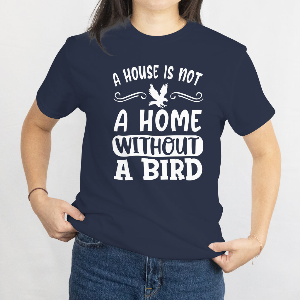 A House Is Not a Home Without a Bird Unisex Tee - Bird Lover T-Shirt