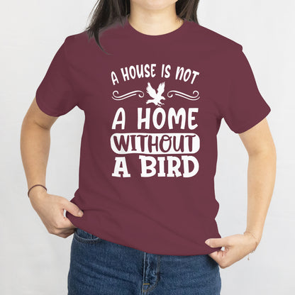 A House Is Not a Home Without a Bird Unisex Tee - Bird Lover T-Shirt