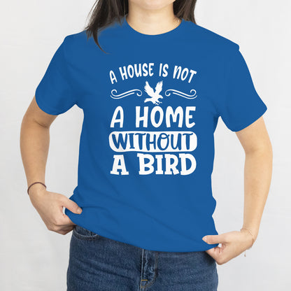 A House Is Not a Home Without a Bird Unisex Tee - Bird Lover T-Shirt