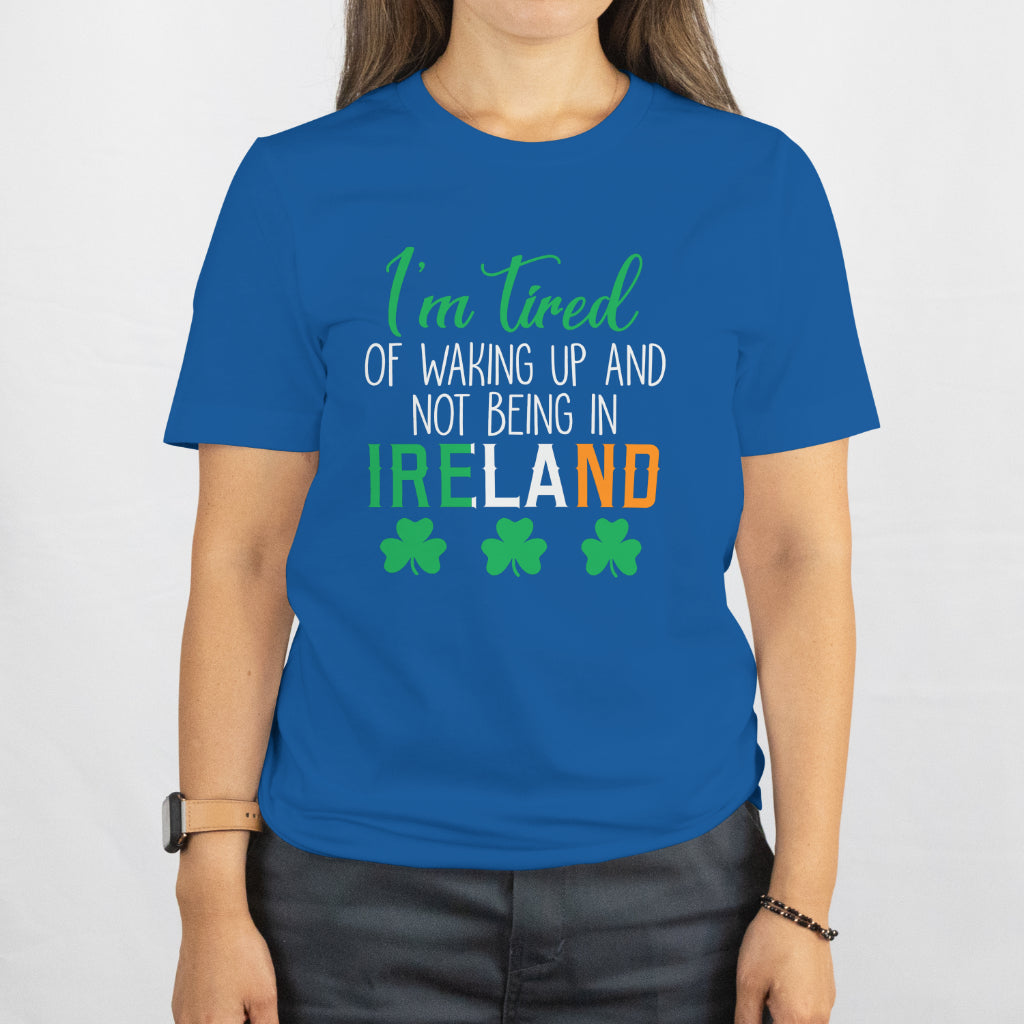 Shamrock "I’m Tired of Waking Up and Not Being in Ireland" Shirt – Funny Irish Tee, St. Patrick’s Day Gift