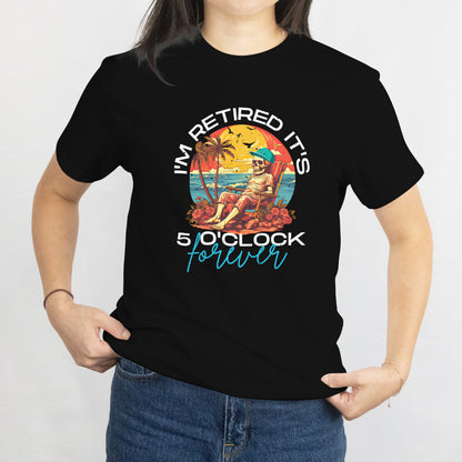 I'm Retired It's 5 O'Clock Everywhere T-Shirt - Funny Retirement Tee, Happy Hour Senior Gift, Printed in USA