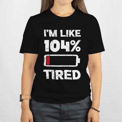 Sarcastic Humor Shirt, Tired AF Gift for Sleepy People I'm Like 104% Tired T-Shirt - Funny Quote Tee